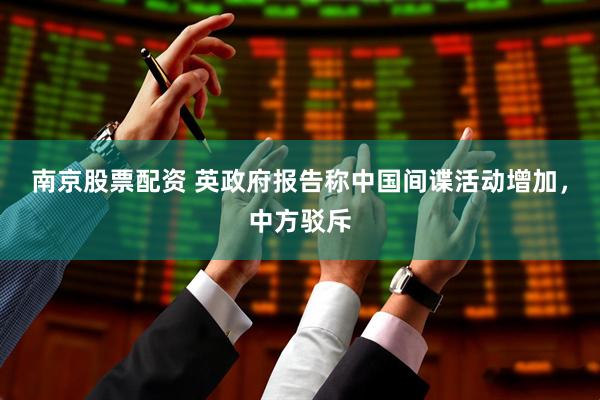 南京股票配资 英政府报告称中国间谍活动增加，中方驳斥