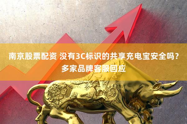 南京股票配资 没有3C标识的共享充电宝安全吗？多家品牌客服回应