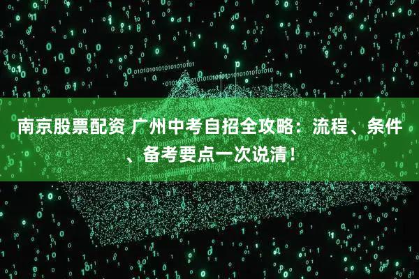 南京股票配资 广州中考自招全攻略：流程、条件、备考要点一次说清！
