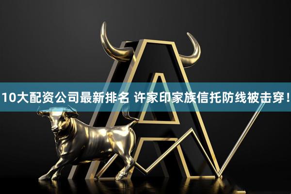 10大配资公司最新排名 许家印家族信托防线被击穿！