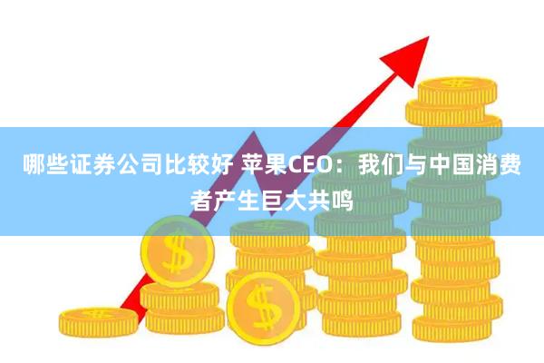 哪些证券公司比较好 苹果CEO：我们与中国消费者产生巨大共鸣