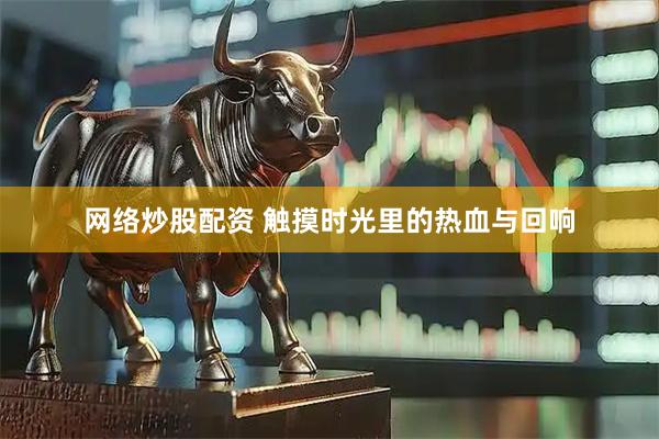 网络炒股配资 触摸时光里的热血与回响