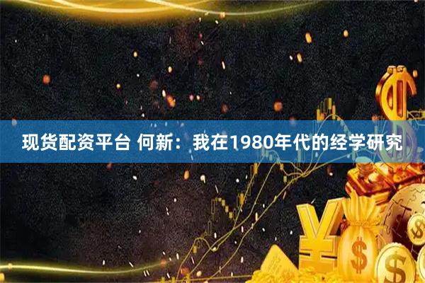 现货配资平台 何新：我在1980年代的经学研究