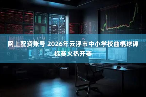 网上配资账号 2026年云浮市中小学校曲棍球锦标赛火热开赛