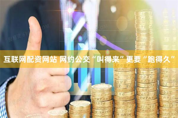 互联网配资网站 网约公交“叫得来”更要“跑得久”