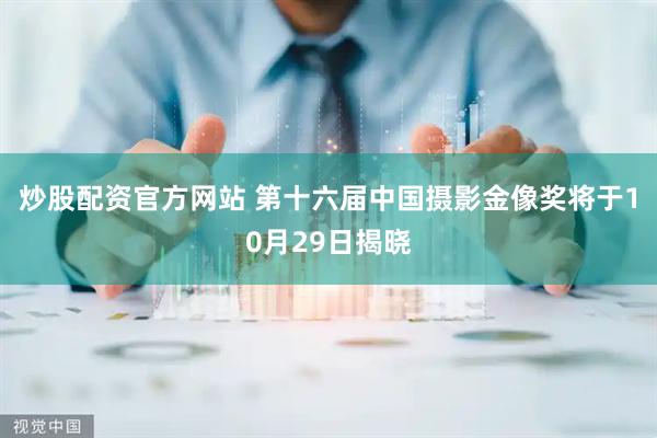 炒股配资官方网站 第十六届中国摄影金像奖将于10月29日揭晓