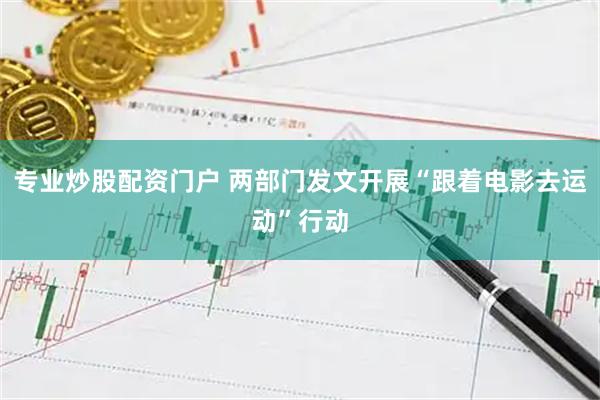 专业炒股配资门户 两部门发文开展“跟着电影去运动”行动